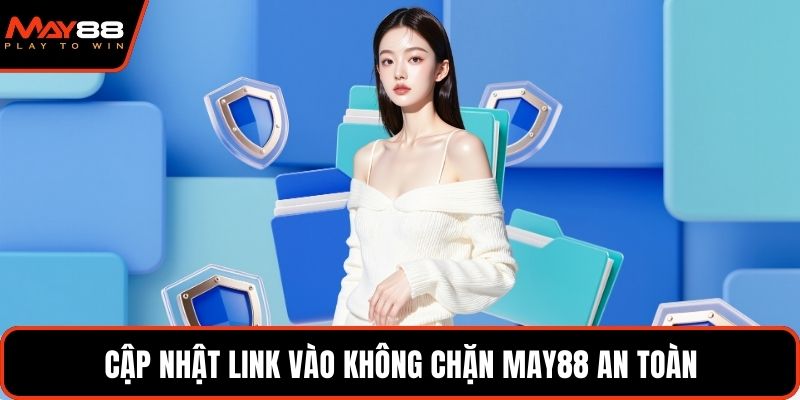 Cập nhật link vào không chặn May88 an toàn
