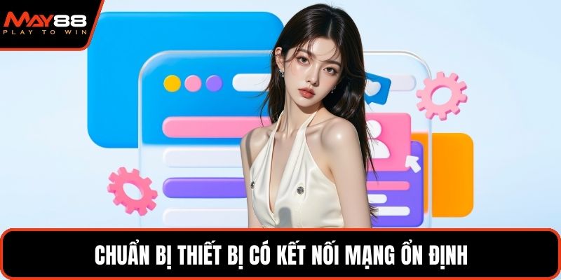 Chuẩn bị thiết bị có kết nối mạng ổn định