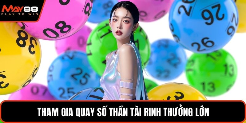 Tham gia quay số thần tài rinh thưởng lớn