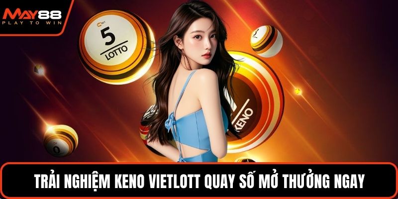 Trải nghiệm keno vietlott quay số mở thưởng ngay